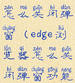 edge浏览器怎么关闭弹窗(edge浏览器怎么关闭弹窗功能)