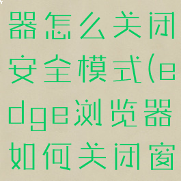 edge浏览器怎么关闭安全模式(edge浏览器如何关闭窗口弹出)