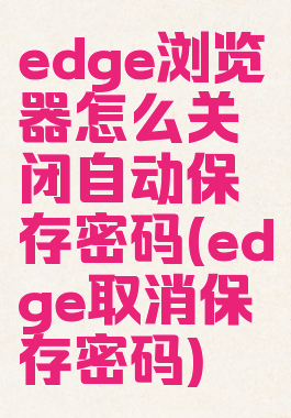 edge浏览器怎么关闭自动保存密码(edge取消保存密码)