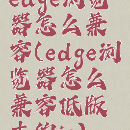 edge浏览器怎么兼容(edge浏览器怎么兼容低版本的ie)