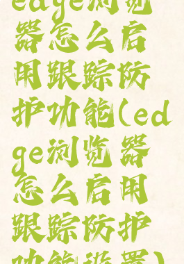 edge浏览器怎么启用跟踪防护功能(edge浏览器怎么启用跟踪防护功能设置)