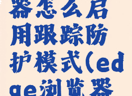 edge浏览器怎么启用跟踪防护模式(edge浏览器防火墙)