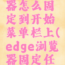 edge浏览器怎么固定到开始菜单栏上(edge浏览器固定任务栏)