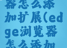 edge浏览器怎么添加扩展(edge浏览器怎么添加扩展模式)