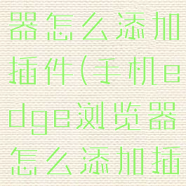 edge浏览器怎么添加插件(手机edge浏览器怎么添加插件)