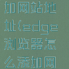 edge浏览器怎么添加网站地址(edge浏览器怎么添加网站地址设置)