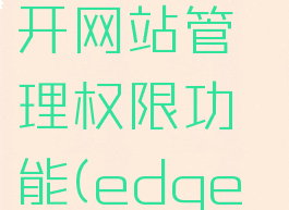 edge浏览器怎么打开网站管理权限功能(edge浏览器设置在哪里)