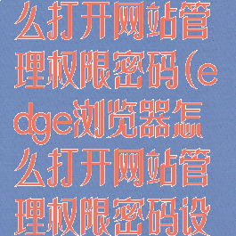 edge浏览器怎么打开网站管理权限密码(edge浏览器怎么打开网站管理权限密码设置)