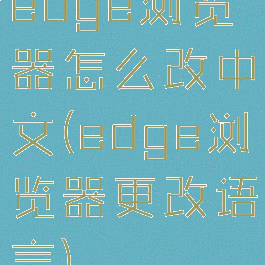 edge浏览器怎么改中文(edge浏览器更改语言)
