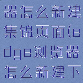 edge浏览器怎么新建集锦页面(edge浏览器怎么新建下载任务)