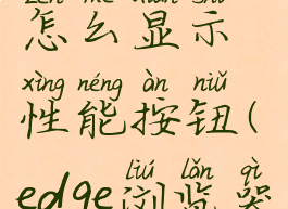 edge浏览器怎么显示性能按钮(edge浏览器属性)