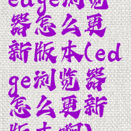 edge浏览器怎么更新版本(edge浏览器怎么更新版本啊)