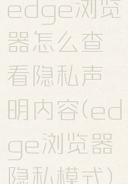 edge浏览器怎么查看隐私声明内容(edge浏览器隐私模式)
