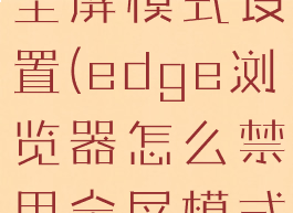 edge浏览器怎么禁用全屏模式设置(edge浏览器怎么禁用全屏模式设置快捷键)