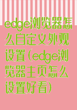 edge浏览器怎么自定义外观设置(edge浏览器主页怎么设置好看)