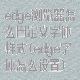 edge浏览器怎么自定义字体样式(edge字体怎么设置)