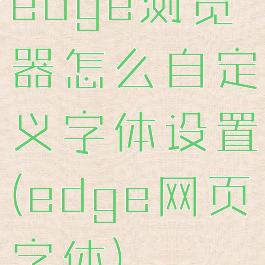 edge浏览器怎么自定义字体设置(edge网页字体)