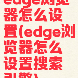edge浏览器怎么设置(edge浏览器怎么设置搜索引擎)