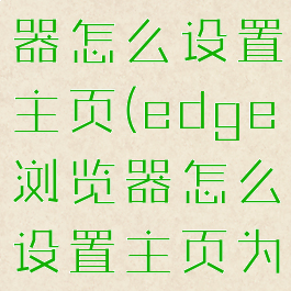 edge浏览器怎么设置主页(edge浏览器怎么设置主页为百度)
