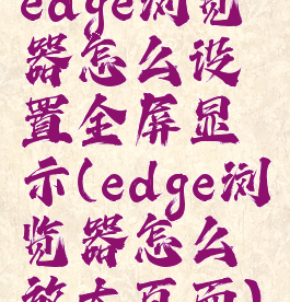 edge浏览器怎么设置全屏显示(edge浏览器怎么放大页面)