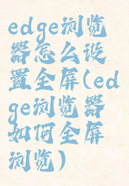 edge浏览器怎么设置全屏(edge浏览器如何全屏浏览)