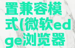 edge浏览器怎么设置兼容模式(微软edge浏览器怎么设置兼容模式)