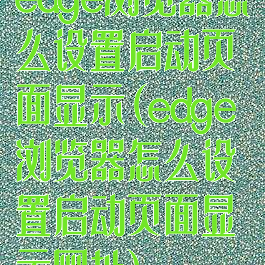 edge浏览器怎么设置启动页面显示(edge浏览器怎么设置启动页面显示网址)