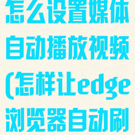 edge浏览器怎么设置媒体自动播放视频(怎样让edge浏览器自动刷视频)