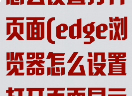 edge浏览器怎么设置打开页面(edge浏览器怎么设置打开页面显示)