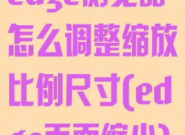 edge浏览器怎么调整缩放比例尺寸(edge页面缩小)