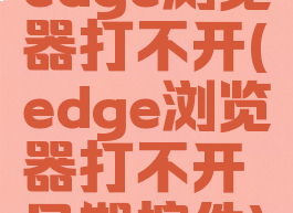 edge浏览器打不开(edge浏览器打不开日期控件)