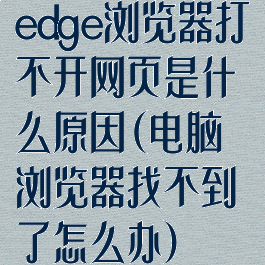 edge浏览器打不开网页是什么原因(电脑浏览器找不到了怎么办)