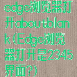 edge浏览器打开aboutblank(Edge浏览器打开是2345界面?)