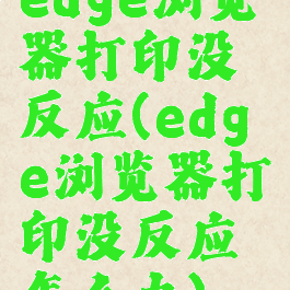 edge浏览器打印没反应(edge浏览器打印没反应怎么办)