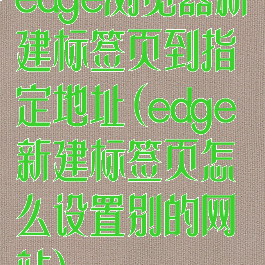 edge浏览器新建标签页到指定地址(edge新建标签页怎么设置别的网站)