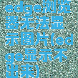 edge浏览器无法显示图片(edge显示不出来)