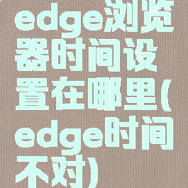 edge浏览器时间设置在哪里(edge时间不对)