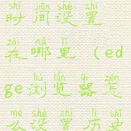 edge浏览器时间设置在哪里(edge浏览器怎么设置历史记录)