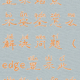 edge浏览器显示站点不安全怎么解决问题(edge显示此站点不安全)