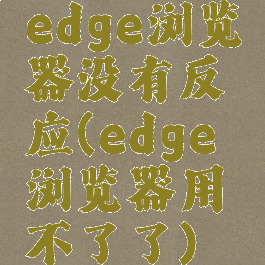 edge浏览器没有反应(edge浏览器用不了了)