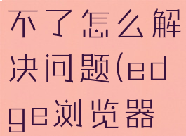edge浏览器用户登录不了怎么解决问题(edge浏览器登录时显示出错)