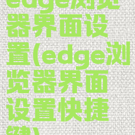 edge浏览器界面设置(edge浏览器界面设置快捷键)