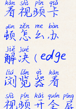 edge浏览器看视频卡顿怎么办解决(edge浏览器看视频开全屏会卡)