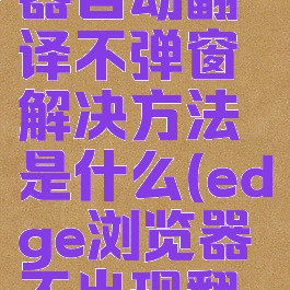 edge浏览器自动翻译不弹窗解决方法是什么(edge浏览器不出现翻译图标)