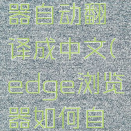 edge浏览器自动翻译成中文(edge浏览器如何自动翻译)