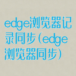 edge浏览器记录同步(edge浏览器同步)