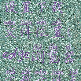 edge浏览器设置下载文件位置(edge浏览器下载文件夹)