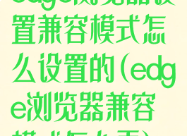 edge浏览器设置兼容模式怎么设置的(edge浏览器兼容模式怎么弄)