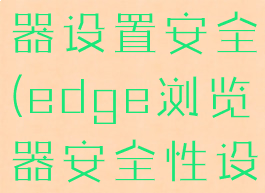 edge浏览器设置安全(edge浏览器安全性设置)