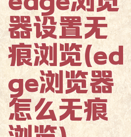 edge浏览器设置无痕浏览(edge浏览器怎么无痕浏览)